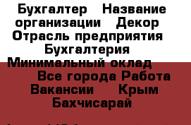 Бухгалтер › Название организации ­ Декор › Отрасль предприятия ­ Бухгалтерия › Минимальный оклад ­ 18 000 - Все города Работа » Вакансии   . Крым,Бахчисарай